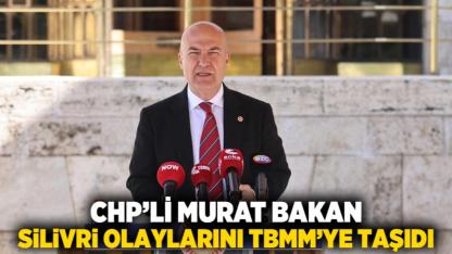 CHP’li Murat Bakan, Silivri Olaylarını TBMM’ye Taşıdı