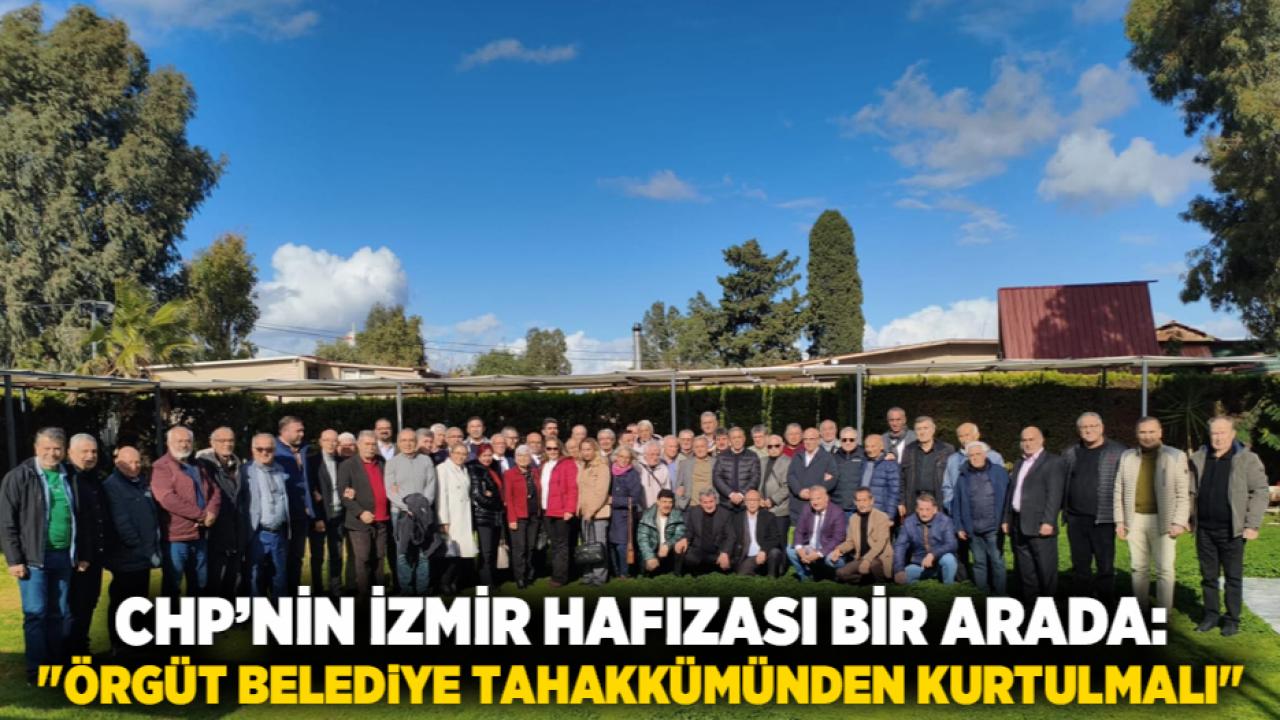 CHP’nin İzmir Hafızası Bir Arada: "Örgüt Belediye Tahakkümünden Kurtulmalı"
