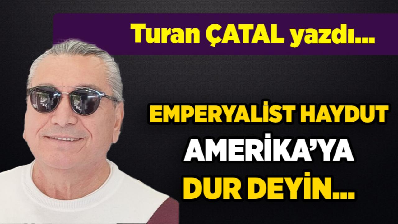 EMPERYALİST HAYDUT AMERİKA’YA DUR DEYİN…