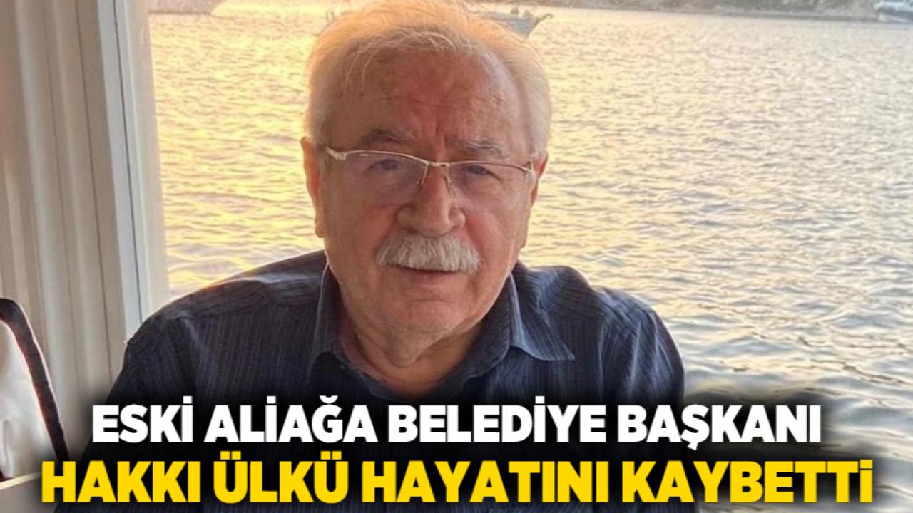 Eski Aliağa Belediye Başkanı Hakkı Ülkü Hayatını Kaybetti