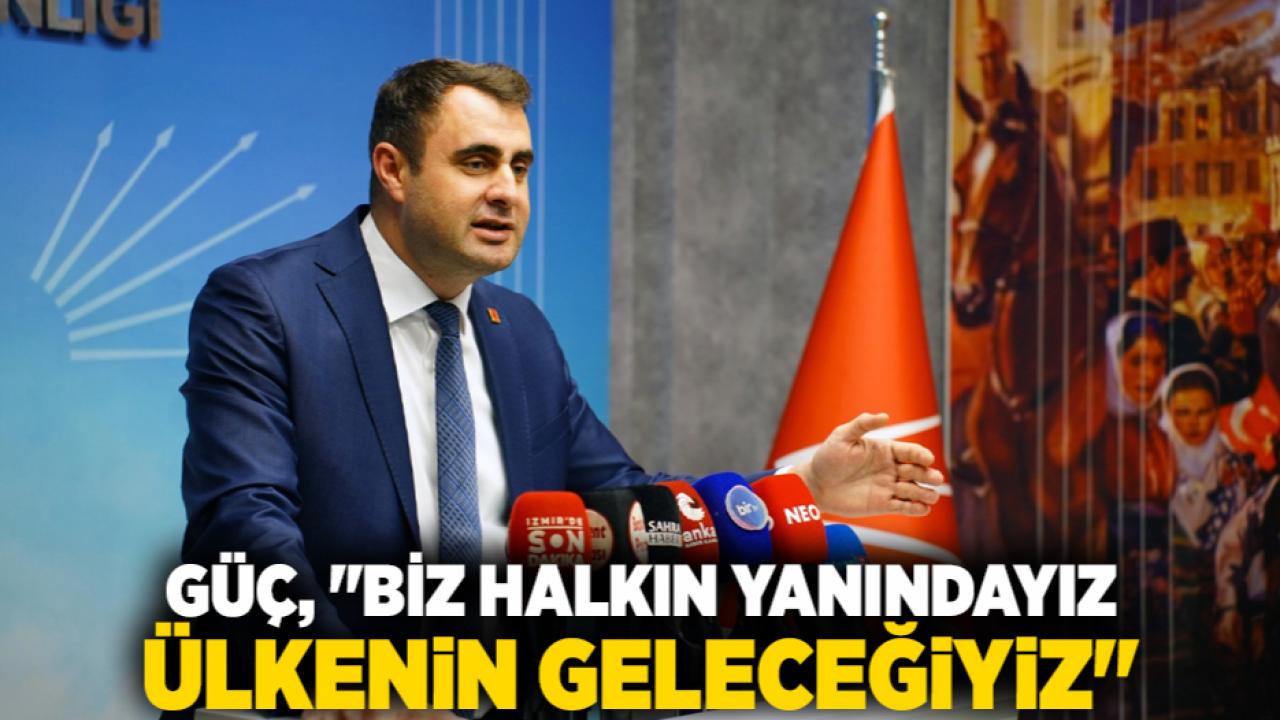 Güç, "Biz Halkın Yanındayız Ülkenin Geleceğiyiz"