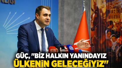 Güç, "Biz Halkın Yanındayız Ülkenin Geleceğiyiz"