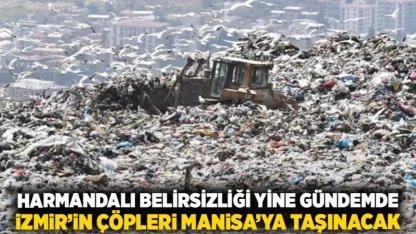 Harmandalı Belirsizliği yine gündemde: İzmir’in Çöpleri Manisa’ya Taşınacak!