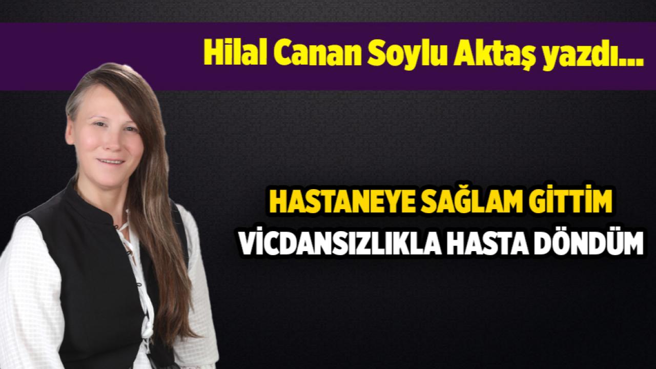 HASTANEYE SAĞLAM GİTTİM, VİCDANSIZLIKLA HASTA DÖNDÜM