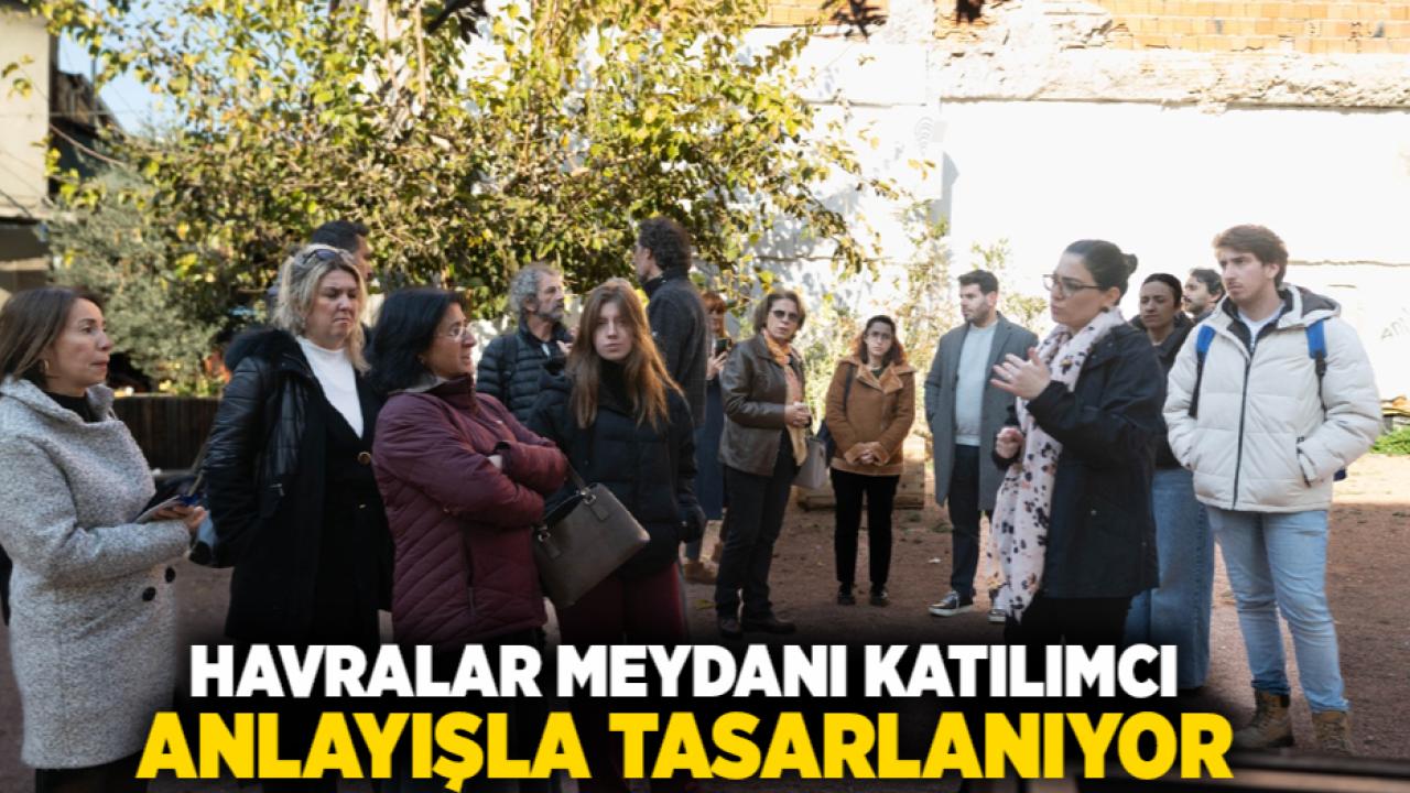 Havralar Meydanı katılımcı anlayışla tasarlanıyor