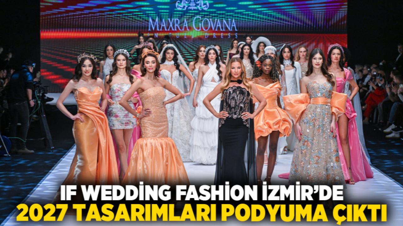 IF Wedding Fashion İzmir’de 2027 tasarımları podyuma çıktı