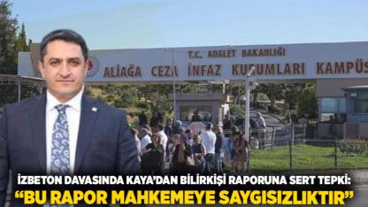 İZBETON DAVASINDA KAYA’DAN BİLİRKİŞİ RAPORUNA SERT TEPKİ: “BU RAPOR MAHKEMEYE SAYGISIZLIKTIR”