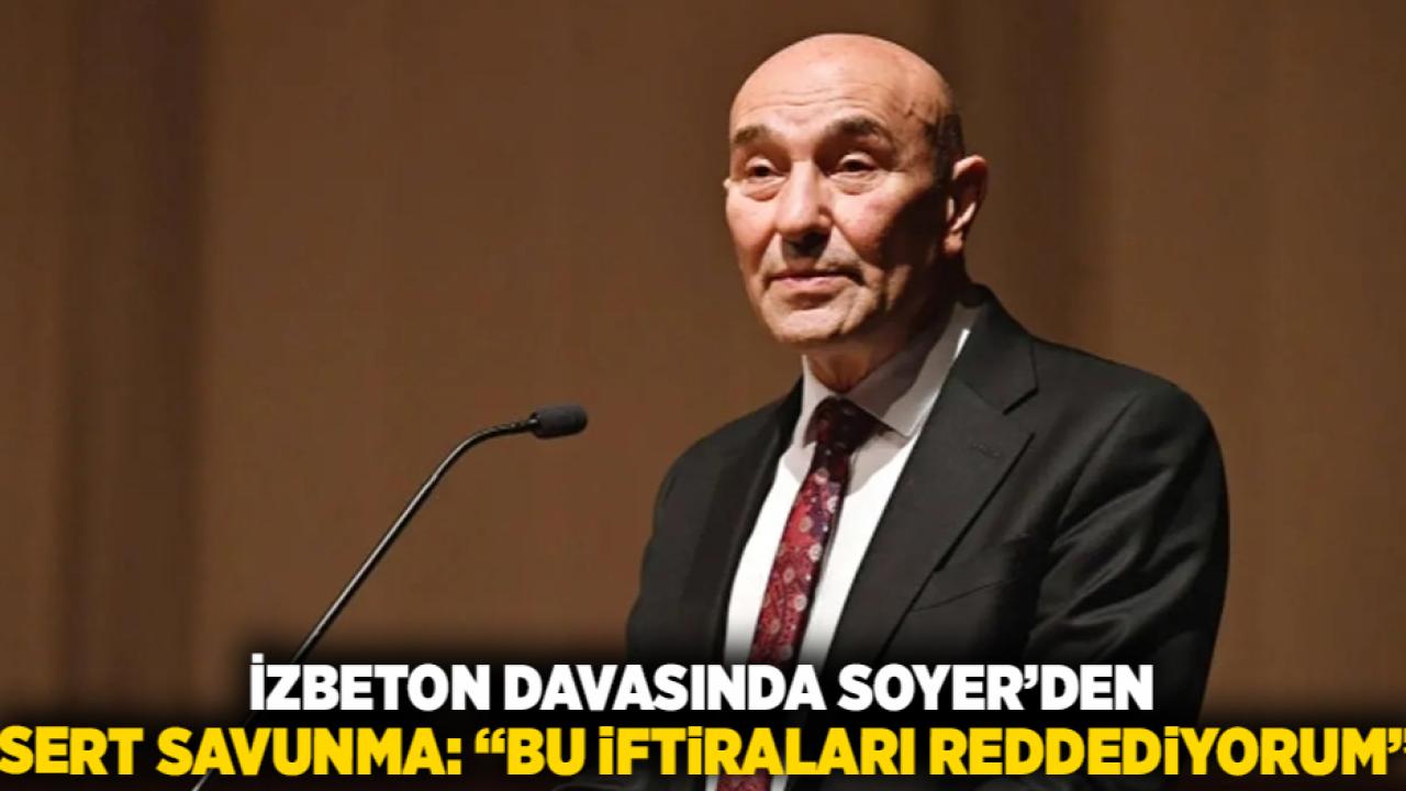İZBETON DAVASINDA SOYER’DEN SERT SAVUNMA: “BU İFTİRALARI REDDEDİYORUM”