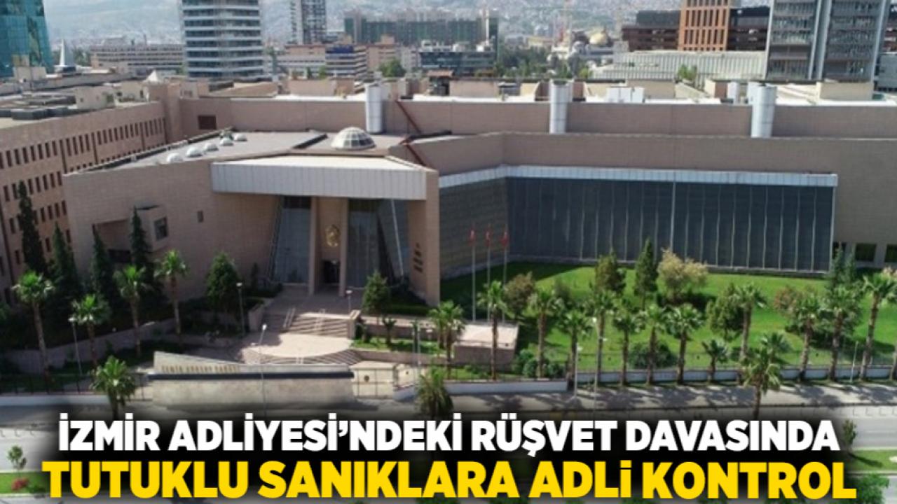 İzmir Adliyesi’ndeki Rüşvet Davasında Tutuklu Sanıklara Adli Kontrol
