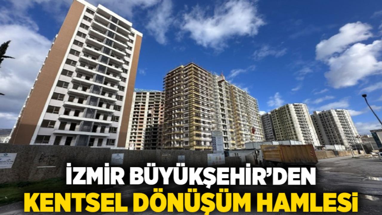 İzmir Büyükşehir’den Kentsel Dönüşüm Hamlesi