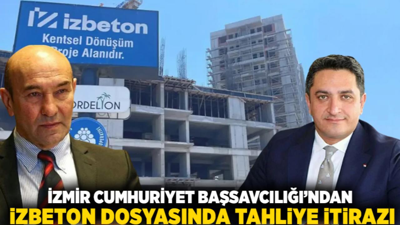 İzmir Cumhuriyet Başsavcılığı’ndan İZBETON dosyasında tahliye itirazı
