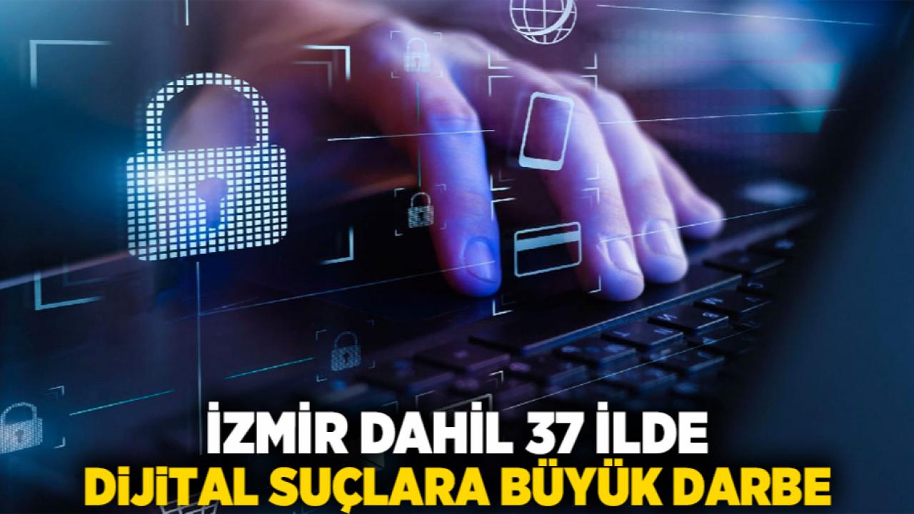 İzmir Dahil 37 İlde Dijital Suçlara Büyük Darbe