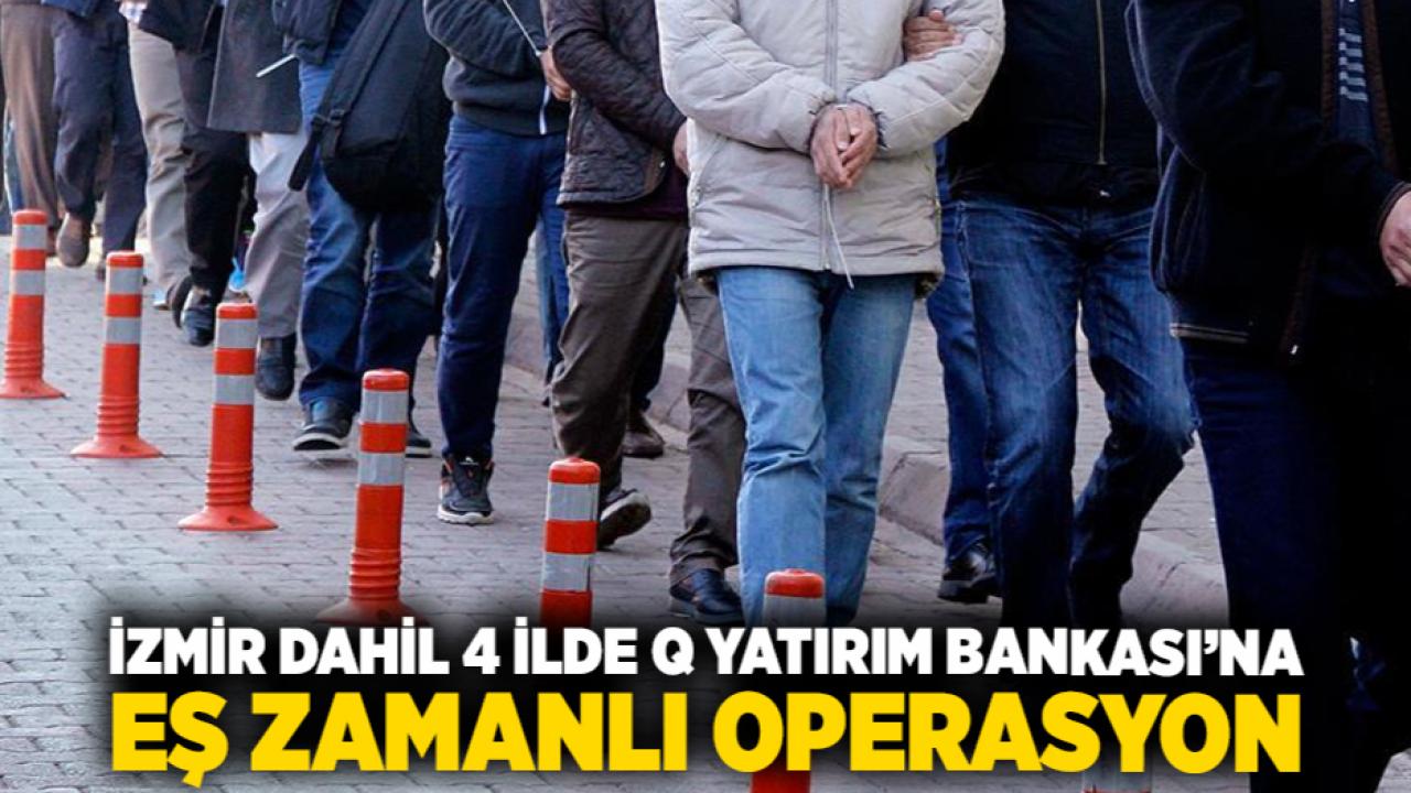 İzmir dahil 4 ilde Q Yatırım Bankası’na eş zamanlı operasyon
