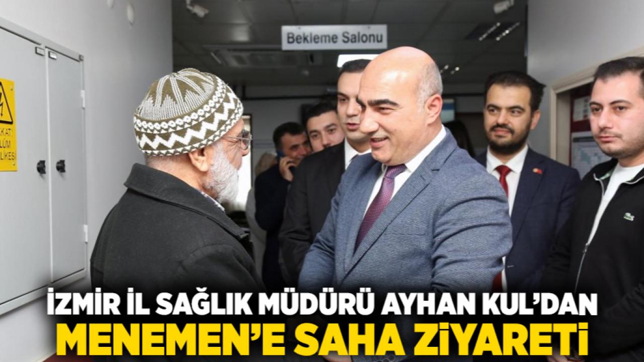 İzmir İl Sağlık Müdürü Ayhan Kul’dan Menemen’e Saha Ziyareti