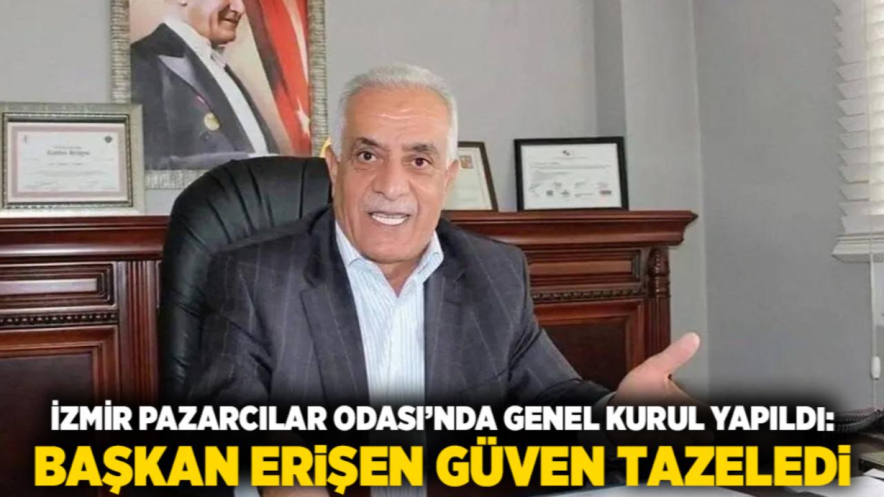 İzmir Pazarcılar Odası’nda Genel Kurul Yapıldı: Başkan Erişen Güven Tazeledi