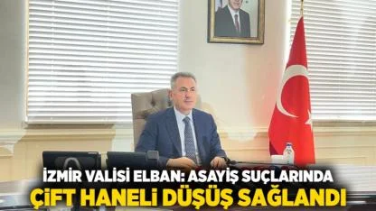 İzmir Valisi Elban: Asayiş Suçlarında Çift Haneli Düşüş Sağlandı
