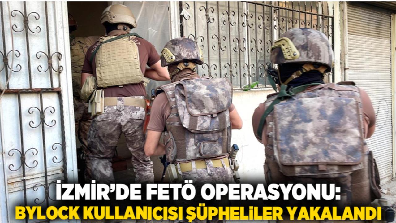 İzmir’de FETÖ Operasyonu: ByLock Kullanıcısı Şüpheliler Yakalandı