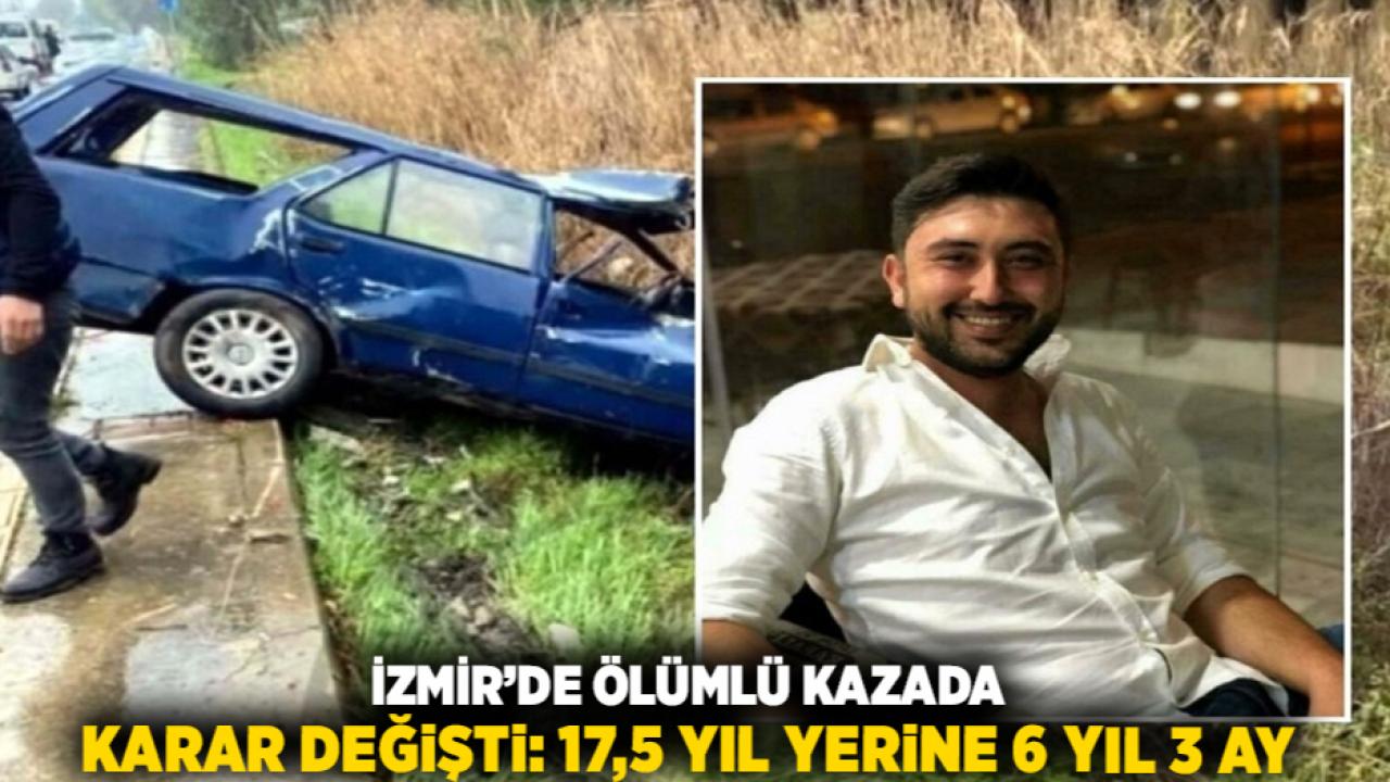 İzmir’de ölümlü kazada karar değişti: 17,5 yıl yerine 6 yıl 3 ay