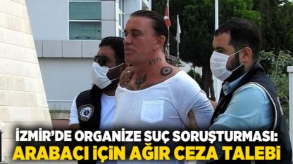 İzmir’de Organize Suç Soruşturması: Arabacı İçin Ağır Ceza Talebi