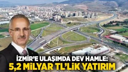 İzmir’e Ulaşımda Dev Hamle: 5,2 Milyar TL’lik Yatırım