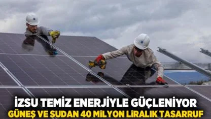 İZSU temiz enerjiyle güçleniyor  Güneş ve sudan 40 milyon liralık tasarruf