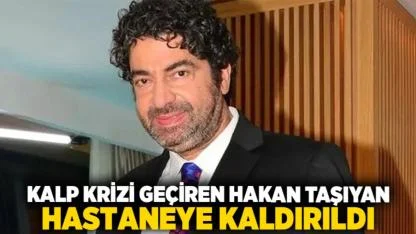 Kalp krizi geçiren Hakan Taşıyan hastaneye kaldırıldı