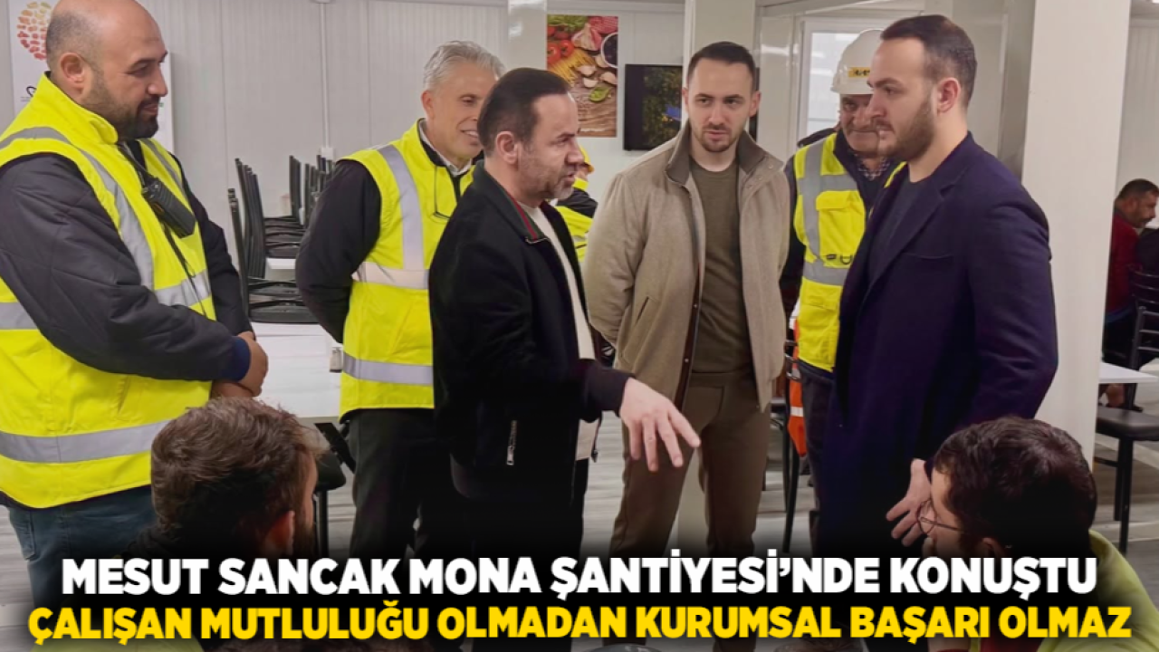 Mesut Sancak Mona Şantiyesi’nde Konuştu: Çalışan Mutluluğu Olmadan Kurumsal Başarı Olmaz