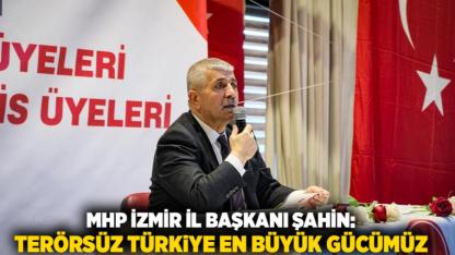 MHP İzmir İl Başkanı Şahin: Terörsüz Türkiye En Büyük Gücümüz