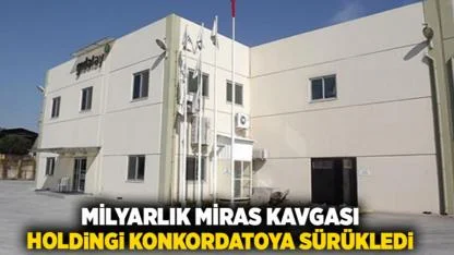 Milyarlık miras kavgası holdingi konkordatoya sürükledi