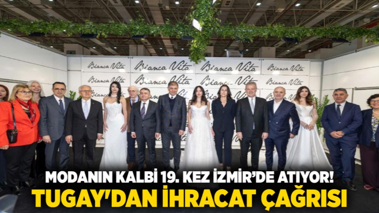 Modanın kalbi 19. kez İzmir’de atıyor! Tugay'dan ihracat çağrısı