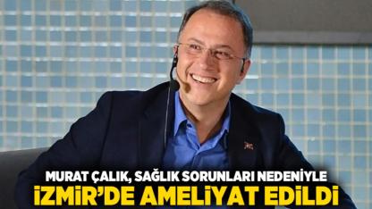 Murat Çalık, Sağlık Sorunları Nedeniyle İzmir’de Ameliyat Edildi