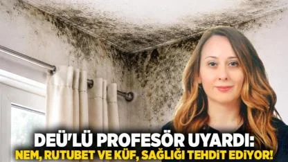 DEÜ'LÜ PROFESÖR UYARDI: NEM, RUTUBET VE KÜF, SAĞLIĞI TEHDİT EDİYOR!