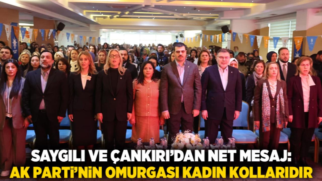 Saygılı ve Çankırı’dan Net Mesaj: AK Parti’nin Omurgası Kadın Kollarıdır