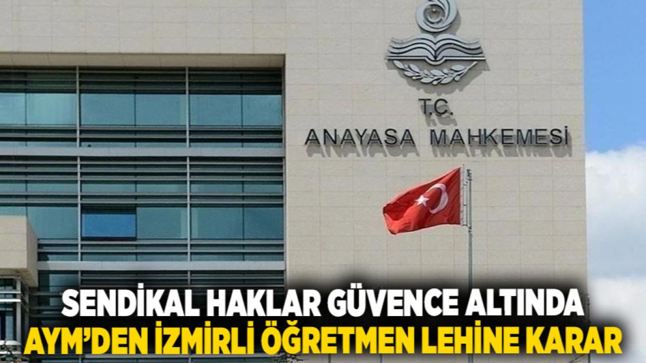 Sendikal Haklar Güvence Altında: AYM’den İzmirli Öğretmen Lehine Karar