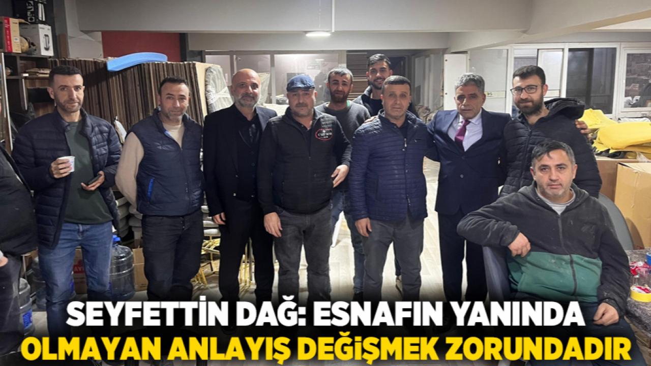 Seyfettin Dağ: Esnafın Yanında Olmayan Anlayış Değişmek Zorundadır