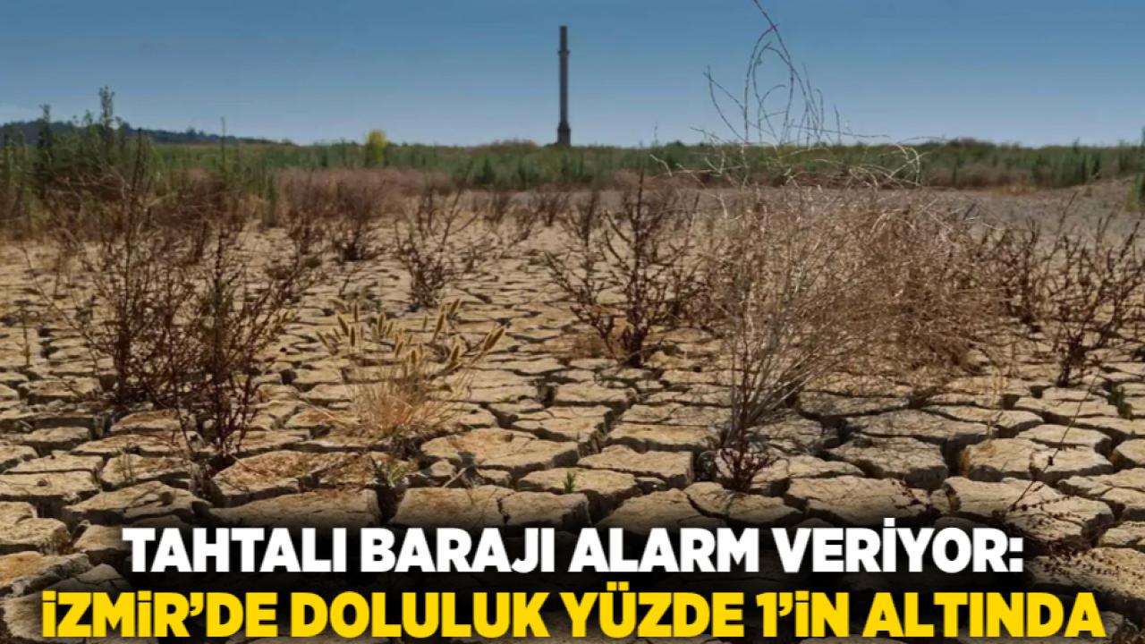 Tahtalı Barajı Alarm Veriyor: İzmir’de Doluluk Yüzde 1’in Altında