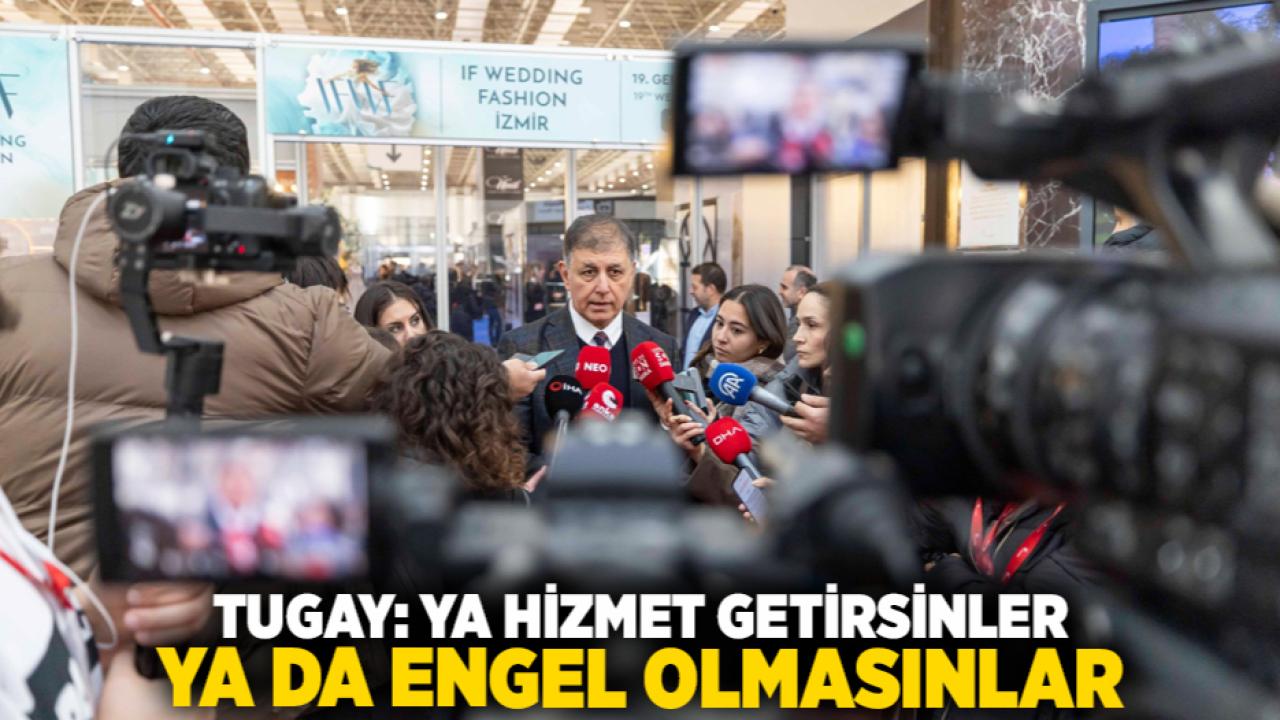 Tugay: Ya hizmet getirsinler ya da engel olmasınlar